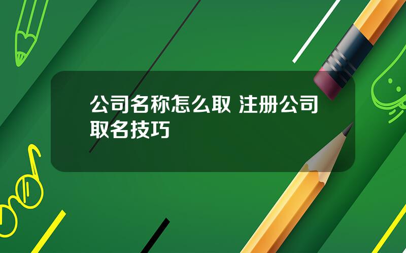 公司名称怎么取 注册公司取名技巧